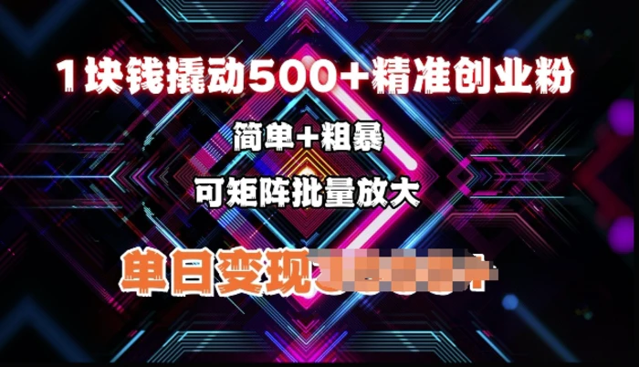 低价撬动500+精准创业粉，简单、粗暴、批量放大，单日变现多张-副业库