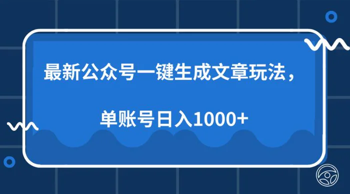 （13908期）最新公众号AI一键生成文章玩法，单帐号日入1000+-副业库