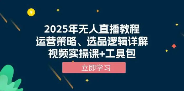 2025年无人直播教程，运营策略、选品逻辑详解，视频实操课+工具包-副业库
