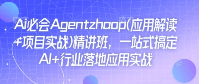 Ai必会Agent(应用解读+项目实战)精讲班，一站式搞定AI+行业落地应用实战-副业库