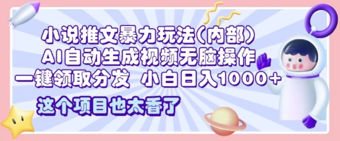 2025小说推文暴力玩法(内部)，AI自动生成视频无脑操作，一键领取分发，小白日入多张-副业库