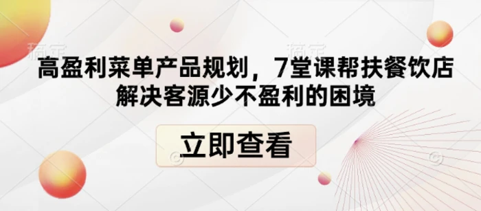高盈利菜单产品规划，7堂课帮扶餐饮店解决客源少不盈利的困境-副业库
