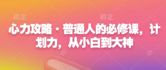 心力攻略·普通人的必修课，计划力，从小白到大神-副业库