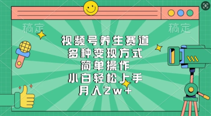 视频号养生赛道，多种变现方式，简单操作，小白轻松上手，月入过w-副业库