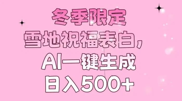 （13926期）冬季限定，雪地祝福表白，AI一键生成，日入500+-副业库