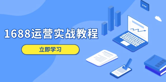 （13925期）1688运营实战教程：店铺定位/商品管理/爆款打造/数字营销/客户服务等-副业库