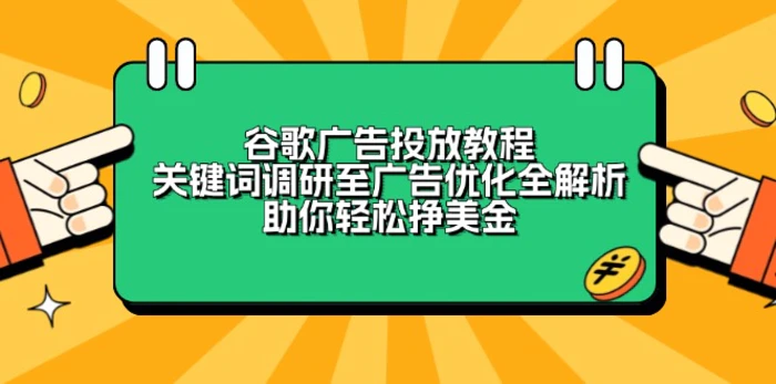 （13922期）谷歌广告投放教程：关键词调研至广告优化全解析，助你轻松挣美金-副业库