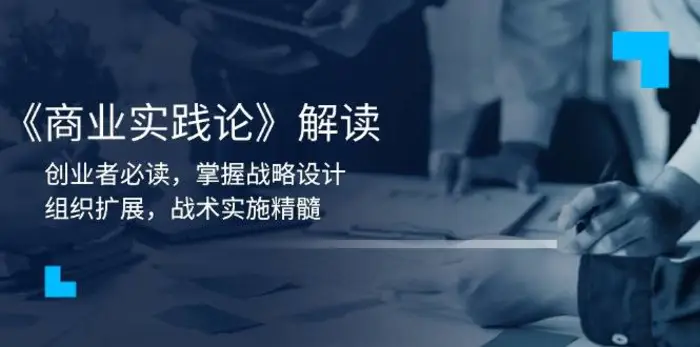 《商业实践论》解读：创业者必读，掌握战略设计，组织扩展，战术实施精髓-副业库