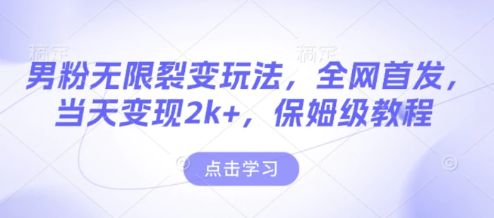 男粉无限裂变玩法，全网首发，当天变现2k+，保姆级教程【永久更新】-副业库