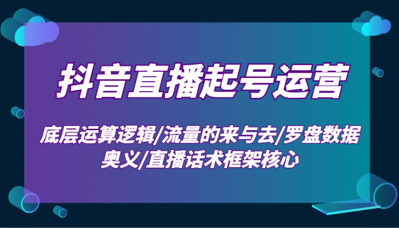 抖音直播起号运营：底层运算逻辑/流量的来与去/罗盘数据奥义/直播话术框架核心-副业库