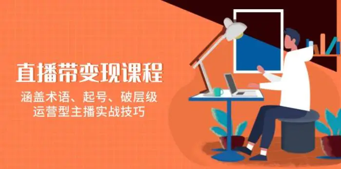 直播带变现课程，涵盖术语、起号、破层级，运营型主播实战技巧-副业库