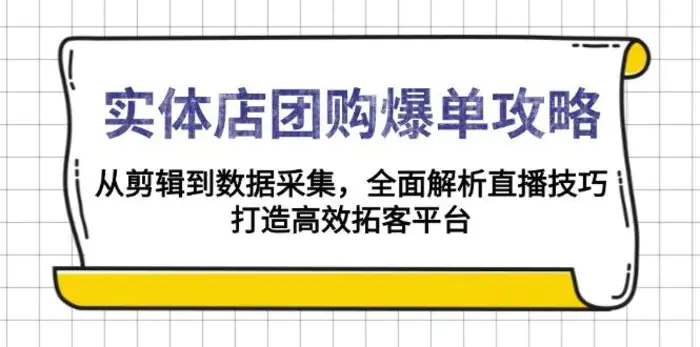 实体店团购爆单攻略：从剪辑到数据采集，全面解析直播技巧，打造高效拓客平台-副业库