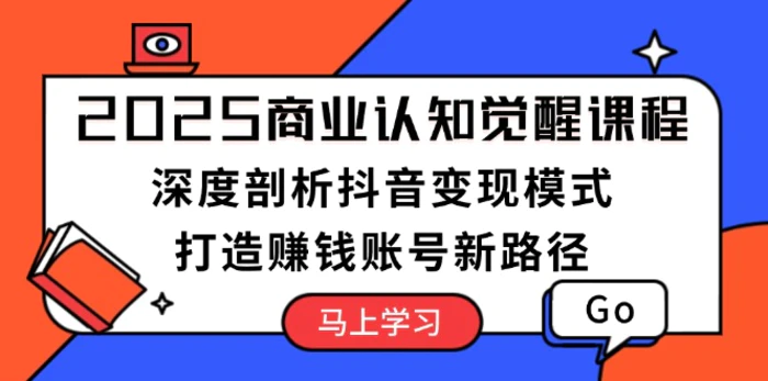 （13948期）2025商业认知觉醒课程：深度剖析抖音变现模式，打造赚钱账号新路径-副业库
