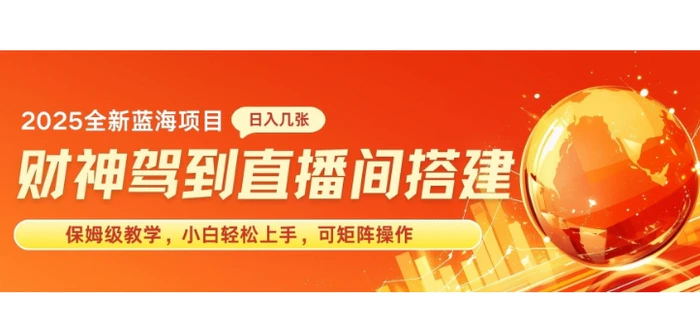 2025新赛道财神驾到直播间搭建，手把手保姆级教学，日入好几张，小白轻松上手，可矩阵操作放大收益-副业库