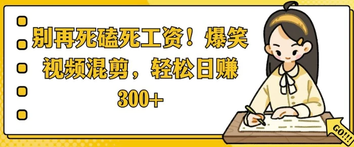 别再死磕死工资，爆笑视频混剪，轻松日入 3张-副业库