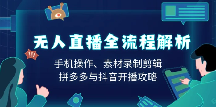 （13969期）无人直播全流程解析：手机操作、素材录制剪辑、拼多多与抖音开播攻略-副业库
