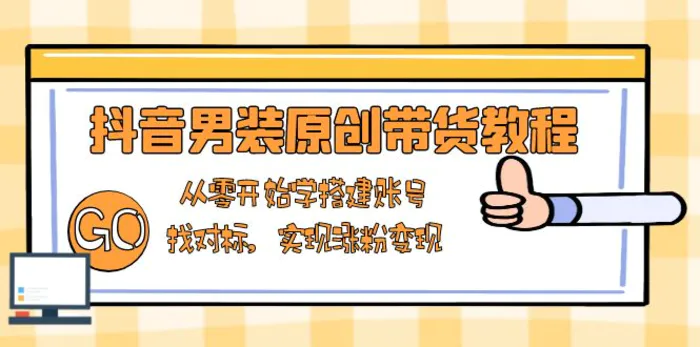 （13968期）抖音男装原创带货教程：从零开始学搭建账号，找对标，实现涨粉变现-副业库