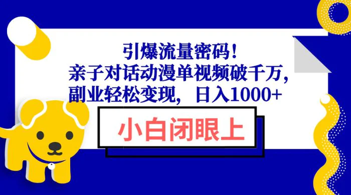 （13956期）引爆流量密码！亲子对话动漫单视频破千万，副业轻松变现，日入1000+-副业库