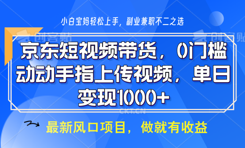 京东短视频带货，操作简单，可矩阵操作，动动手指上传视频，轻松日入1000+-副业库