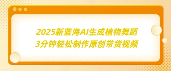 2025新蓝海：AI生成植物舞蹈，3分钟轻松制作原创带货视频-副业库