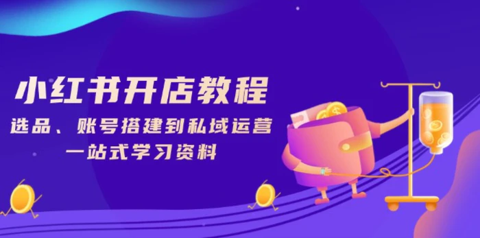 （13960期）小红书开店教程，选品、账号搭建到私域运营，一站式学习资料-副业库