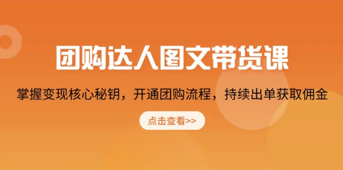 （13959期）团购 达人图文带货课，掌握变现核心秘钥，开通团购流程，持续出单获取佣金-副业库