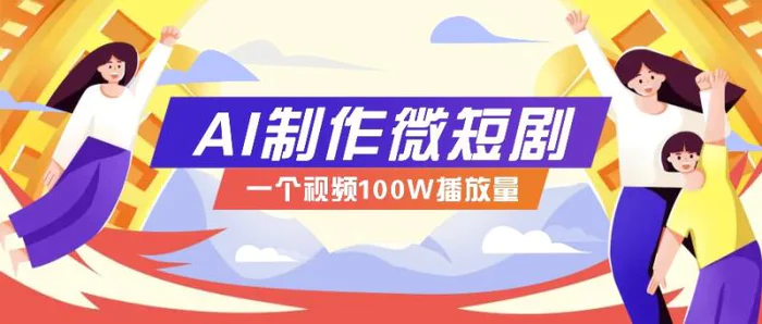 AI制作微短剧实操教程，今年最大风口一个视频100W播放量，附详细实操+变现计划-副业库