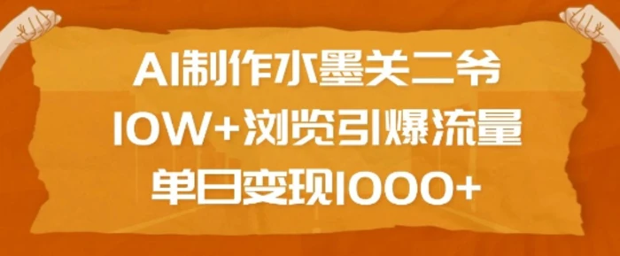AI制作水墨关二爷，10W+浏览引爆流量，单日变现1k-副业库