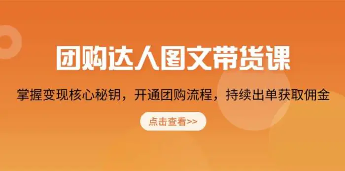 团购达人图文带货课，掌握变现核心秘钥，开通团购流程，持续出单获取佣金-副业库