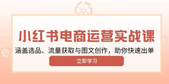 小红书变现运营实战课，涵盖选品、流量获取与图文创作，助你快速出单-副业库