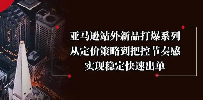 亚马逊站外新品打爆系列，从定价策略到把控节奏感，实现稳定快速出单-副业库