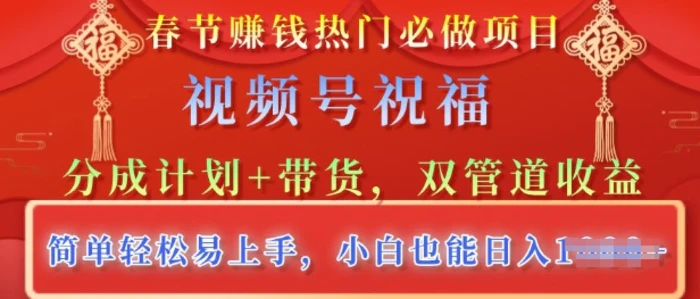 春节热门必做项目，视频号祝福，分成计划+带货，双管道收益，简单轻松易上手，小白也能日入多张-副业库