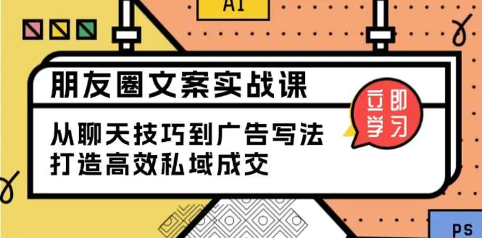 朋友圈文案实战课：从聊天技巧到广告写法，打造高效私域成交-副业库