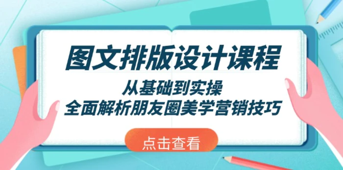 （13990期）图文排版设计课程，从基础到实操，全面解析朋友圈美学营销技巧-副业库