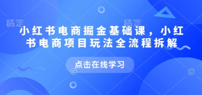 小红书电商掘金课，小红书电商项目玩法全流程拆解-副业库