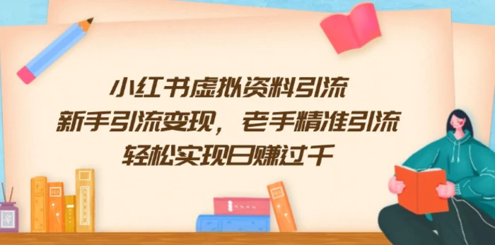 （13995期）小红书虚拟资料引流，新手引流变现，老手精准引流，轻松实现日赚过千-副业库