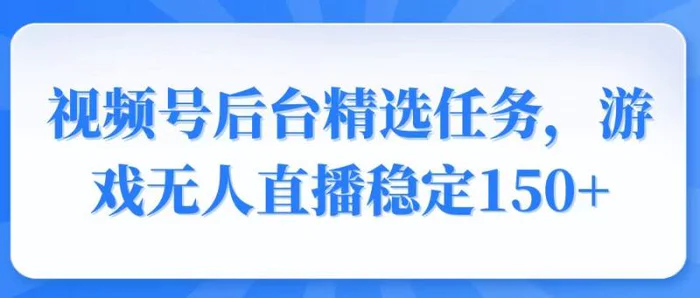 （14004期）视频号精选变现任务，游戏无人直播稳定150+-副业库