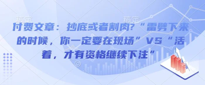 付费文章：抄底或者割肉?“雷劈下来的时候，你一定要在现场”VS“活着，才有资格继续下注”-副业库