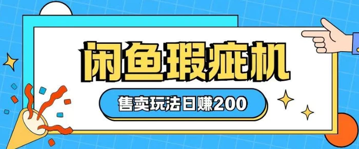 咸鱼瑕疵机售卖玩法0基础也能上手，日入2张-副业库