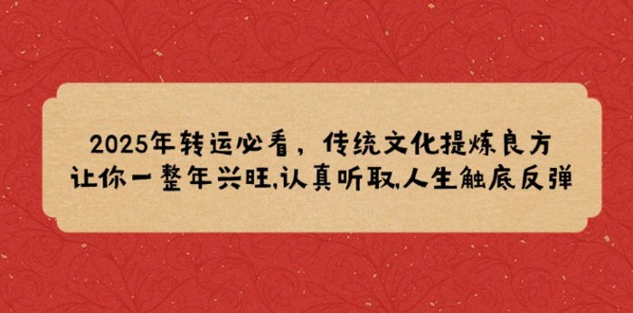 （14013期）2025年转运必看，传统文化提炼良方,让你一整年兴旺,认真听取,人生触底反弹-副业库