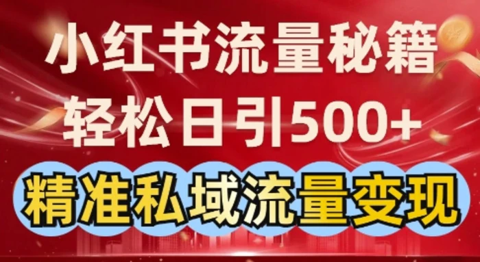 小红书流量秘籍：轻松日引500+精准私域流量变现-副业库