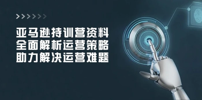（14033期）亚马逊持训营资料，全面解析运营策略，助力解决运营难题-副业库