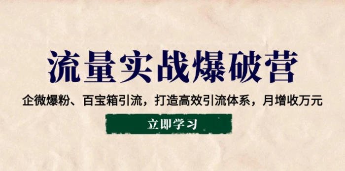 （14039期）流量实战爆破营：企微爆粉、百宝箱引流，打造高效引流体系，月增收万元-副业库
