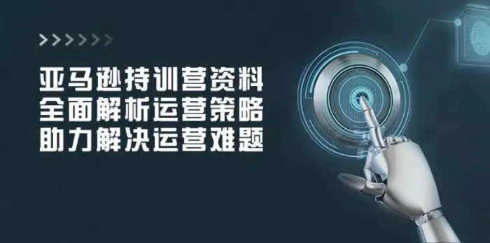 亚马逊持训营资料，全面解析运营策略，助力解决运营难题-副业库