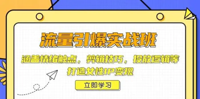 流量引爆实战班，涵盖情绪触点，剪辑技巧，投放逻辑等，打造女性IP变现-副业库
