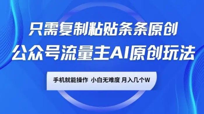 公众号流量主AI原创玩法，只需复制粘贴条条原创，一部手机可操作，小白无难度，月入过w-副业库