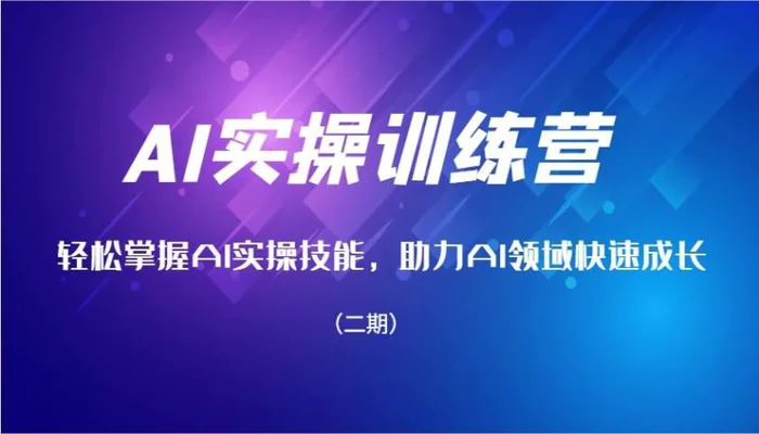 AI实操训练营，轻松掌握AI实操技能，助力AI领域快速成长（二期）-副业库