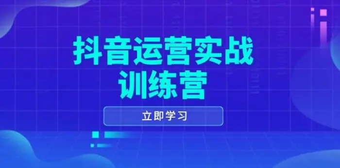 抖音运营实战训练营，0-1打造短视频爆款，涵盖拍摄剪辑、运营推广等全过程-副业库