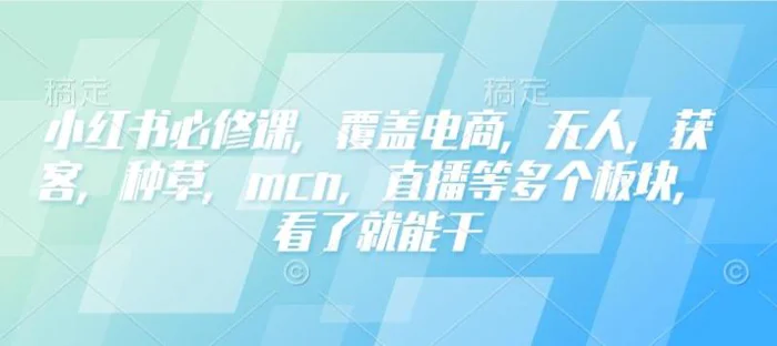 小红书必修课，覆盖电商，无人，获客，种草，mcn，直播等多个板块，看了就能干-副业库