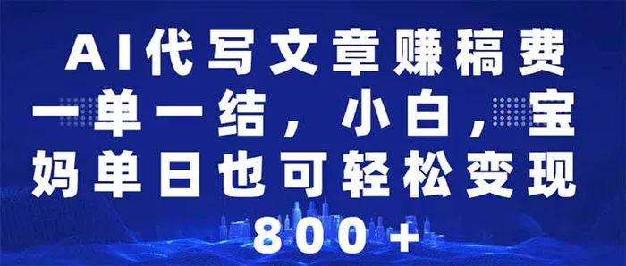 （14095期）AI代写文章赚稿费，一单一结小白，宝妈单日也能轻松日入500-1000＋-副业库